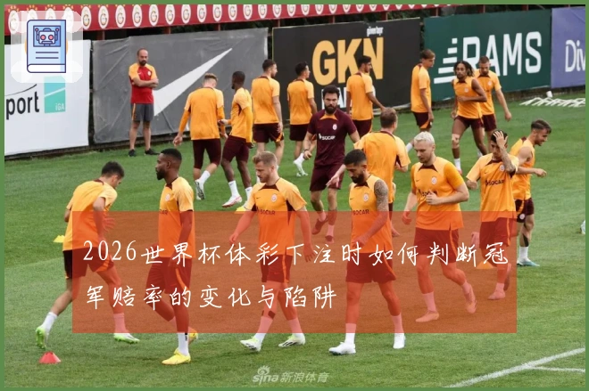 2026世界杯体彩下注时如何判断冠军赔率的变化与陷阱