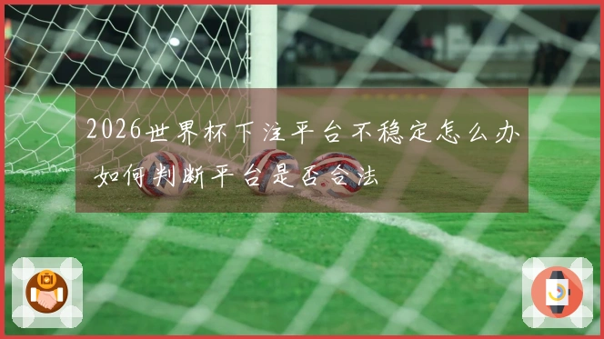 2026世界杯下注平台不稳定怎么办 如何判断平台是否合法