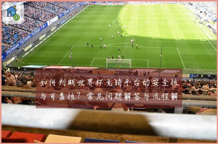 如何判断世界杯竞猜平台的安全性与可靠性？常见问题解答与流程解析