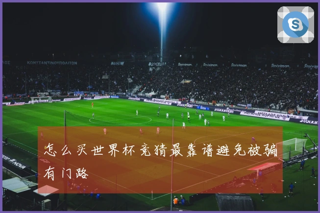 怎么买世界杯竞猜最靠谱避免被骗有门路