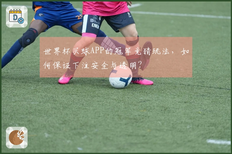 世界杯买球APP的冠军竞猜玩法，如何保证下注安全与透明？