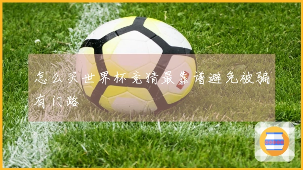 怎么买世界杯竞猜最靠谱避免被骗有门路