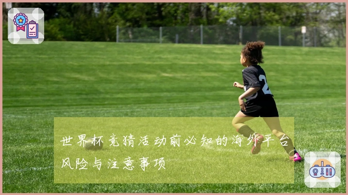 世界杯竞猜活动前必知的海外平台风险与注意事项